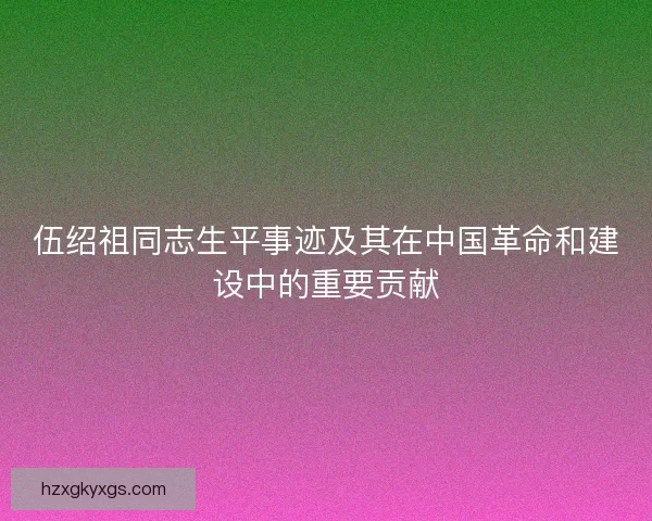 伍绍祖同志生平事迹及其在中国革命和建设中的重要贡献